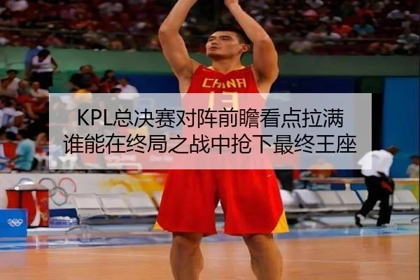 KPL总决赛对阵前瞻看点拉满 谁能在终局之战中抢下最终王座